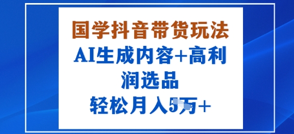 国学抖音带货玩法，AI生成内容+高利润选品，轻松月入1W+-摇钱述