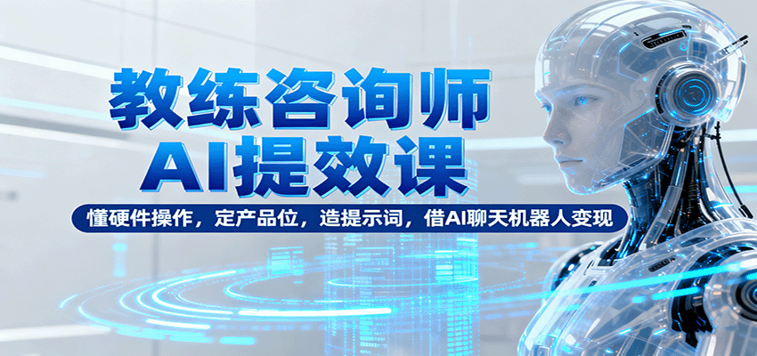教练咨询师AI提效课：懂硬件操作，定产品位，造提示词，借AI聊天机器人变现-摇钱述