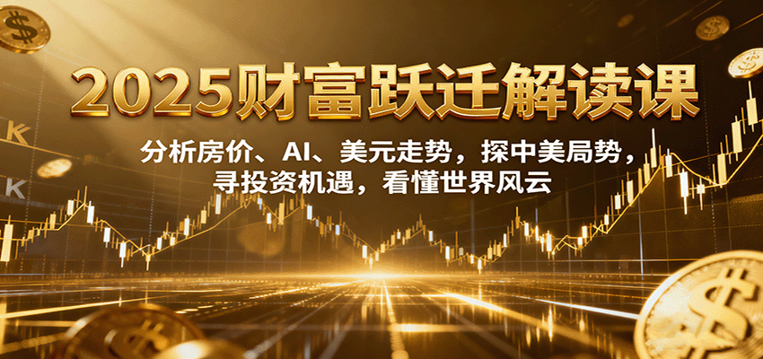 2025财富跃迁解读：析房价、AI、美元走势，探中美局势，寻投资机遇，看懂世界风云-摇钱述