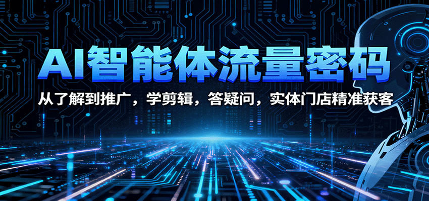 AI智能体流量密码：从了解到推广，学剪辑，答疑问，实体门店精准获客-摇钱述