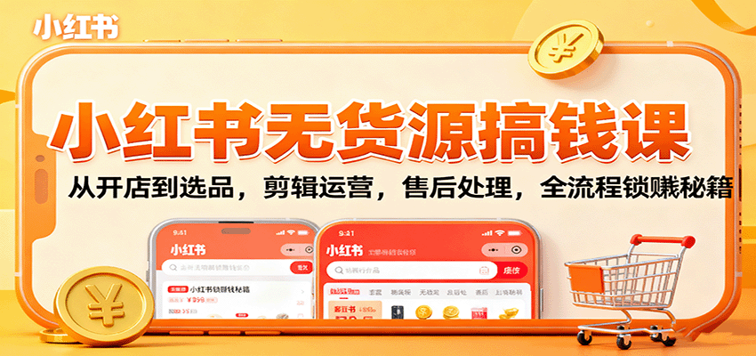 小红书无货源搞钱课：从开店到选品，剪辑运营，售后处理，全流程解锁赚钱秘籍-摇钱述