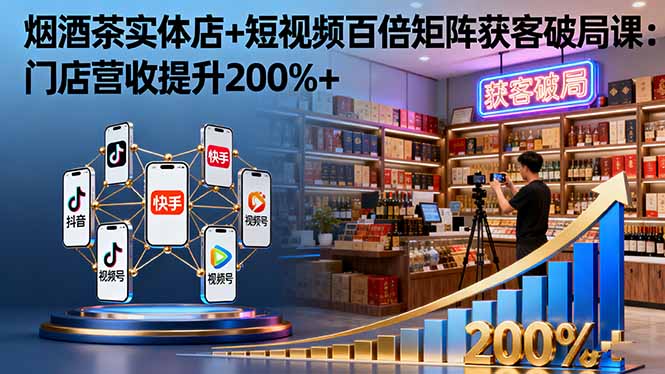 烟酒茶实体店+短视频百倍矩阵获客破局课：门店营收提升200%+-摇钱述