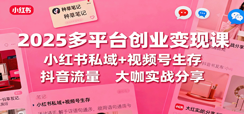 2025多平台创业变现课：小红书私域+视频号生存+抖音流量，大咖实战分享-摇钱述