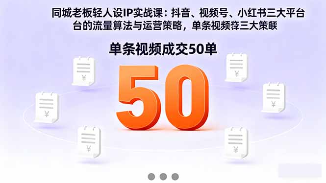同城老板轻人设IP实战课：抖音+视频号+小红书流量算法，单条视频成交50单-摇钱述