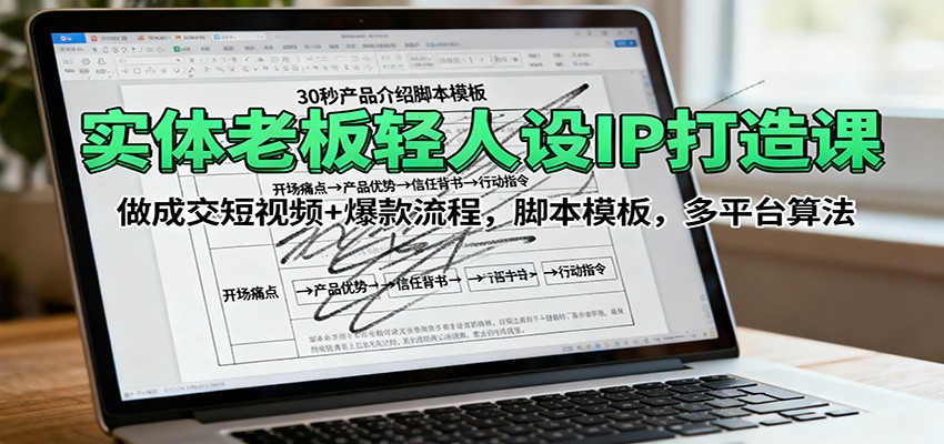 实体老板轻人设IP打造课：做成交短视频+爆款流程，脚本模板，多平台算法-摇钱述