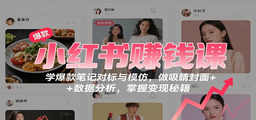 小红书赚钱课：学爆款笔记对标与模仿，做吸睛封面 + 数据分析，掌握变现秘籍-摇钱述