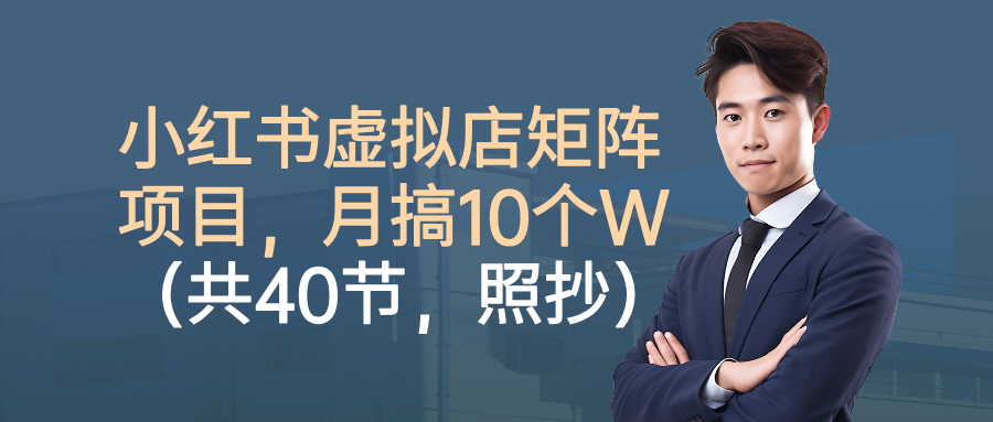 小红书虚拟店矩阵项目，月搞10W(共40节，照抄照做)-摇钱述