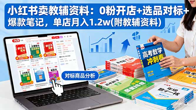 小红书卖教辅资料：0粉开店+选品对标+爆款笔记，单店月入1.2w(附教辅资料-摇钱述