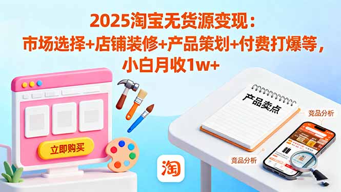 2025淘宝无货源变现：市场选择+店铺装修+产品策划+付费打爆等 小白月收1w+-摇钱述