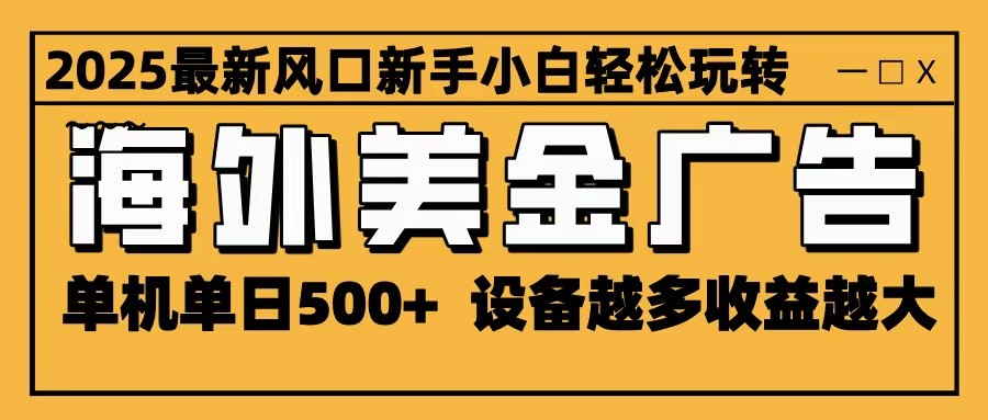 2025最新风口 海外美金广告 单机单日500+ 可无限放大 设备越多收益越大 轻松上手-摇钱述