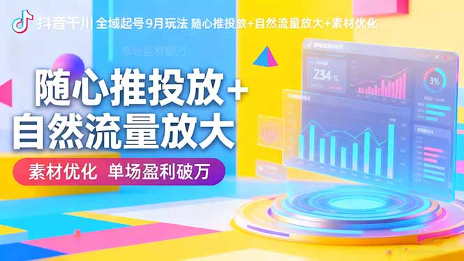 抖音千川全域起号9月玩法 随心推投放+自然流量放大+素材优化 单场盈利破万-摇钱述