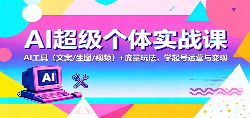 AI超级个体实战课：AI 工具(文案/生图/视频)+ 流量玩法，学起号运营与变现-摇钱述